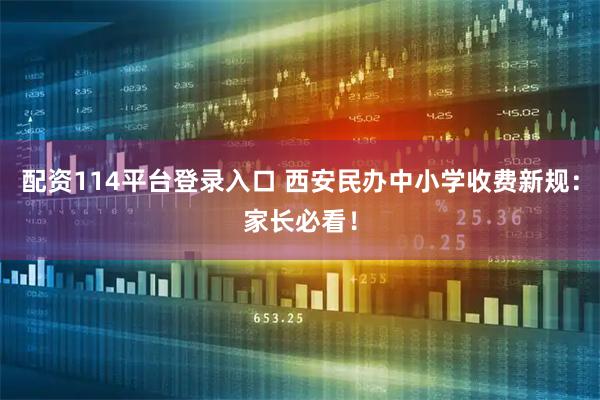 配资114平台登录入口 西安民办中小学收费新规:家长必看!