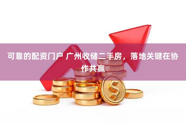 可靠的配资门户 广州收储二手房，落地关键在协作共赢