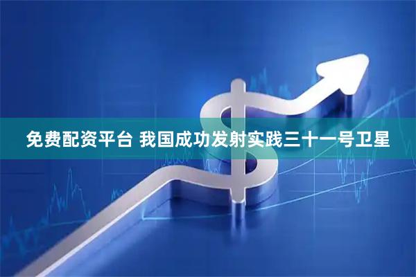 免费配资平台 我国成功发射实践三十一号卫星