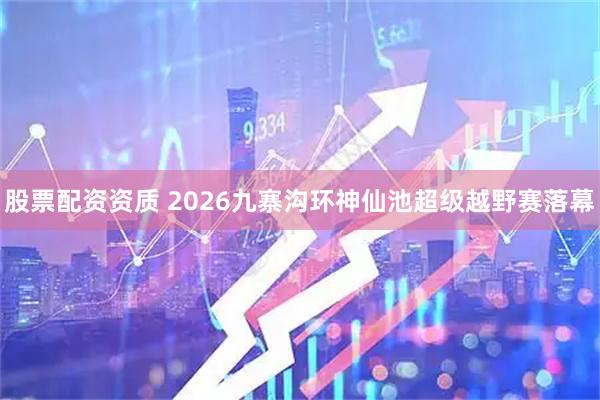 股票配资资质 2026九寨沟环神仙池超级越野赛落幕