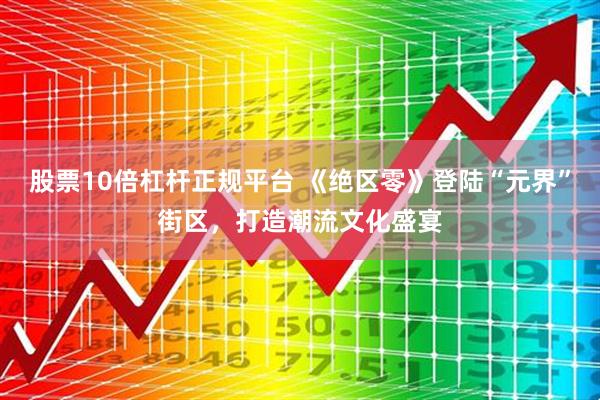 股票10倍杠杆正规平台 《绝区零》登陆“元界”街区，打造潮流文化盛宴